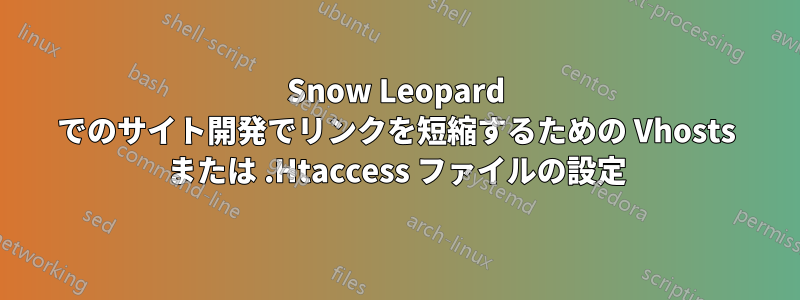 Snow Leopard でのサイト開発でリンクを短縮するための Vhosts または .Htaccess ファイルの設定