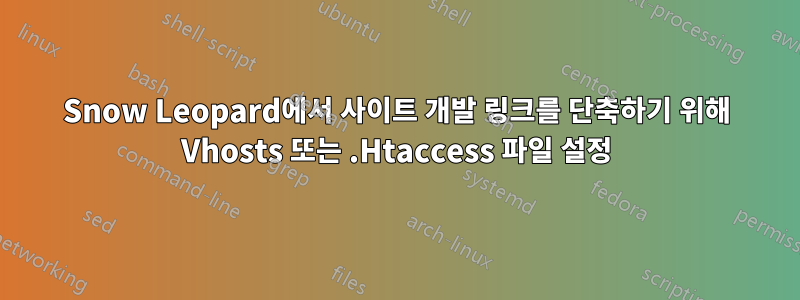 Snow Leopard에서 사이트 개발 링크를 단축하기 위해 Vhosts 또는 .Htaccess 파일 설정