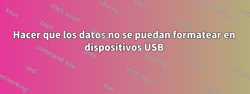 Hacer que los datos no se puedan formatear en dispositivos USB