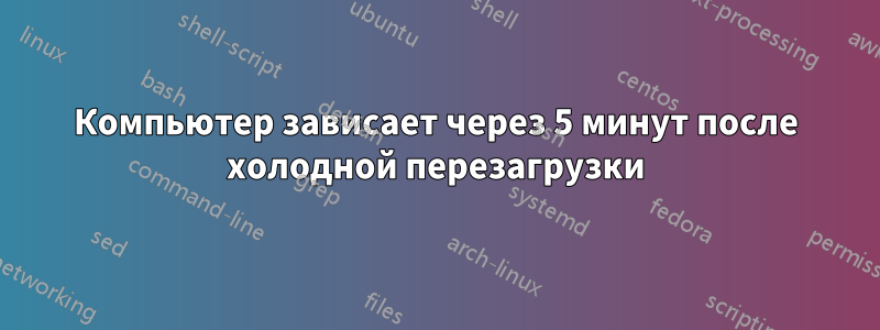 Компьютер зависает через 5 минут после холодной перезагрузки