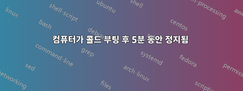 컴퓨터가 콜드 부팅 후 5분 동안 정지됨