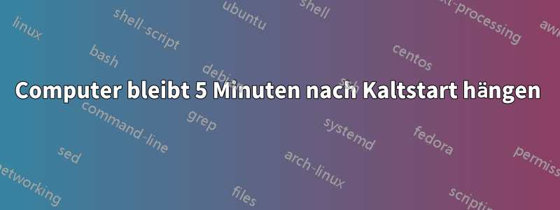 Computer bleibt 5 Minuten nach Kaltstart hängen
