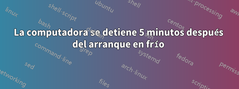 La computadora se detiene 5 minutos después del arranque en frío