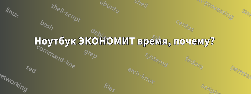 Ноутбук ЭКОНОМИТ время, почему?