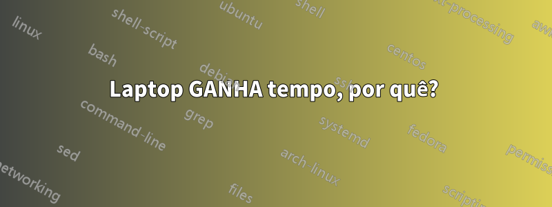 Laptop GANHA tempo, por quê?