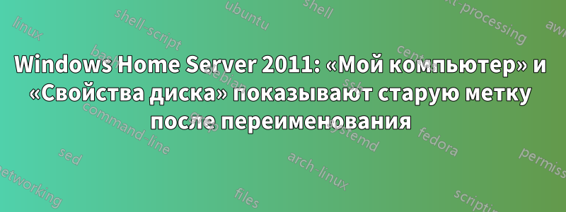 Windows Home Server 2011: «Мой компьютер» и «Свойства диска» показывают старую метку после переименования