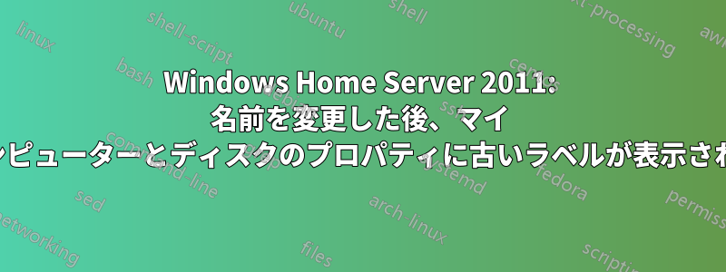 Windows Home Server 2011: 名前を変更した後、マイ コンピューターとディスクのプロパティに古いラベルが表示される