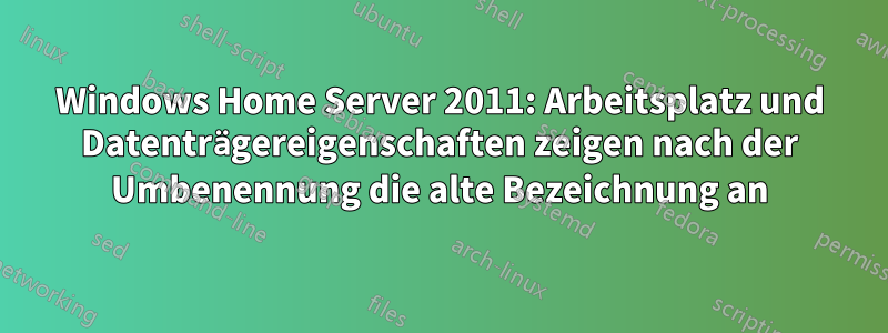 Windows Home Server 2011: Arbeitsplatz und Datenträgereigenschaften zeigen nach der Umbenennung die alte Bezeichnung an