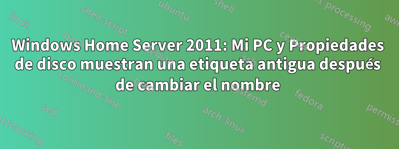 Windows Home Server 2011: Mi PC y Propiedades de disco muestran una etiqueta antigua después de cambiar el nombre