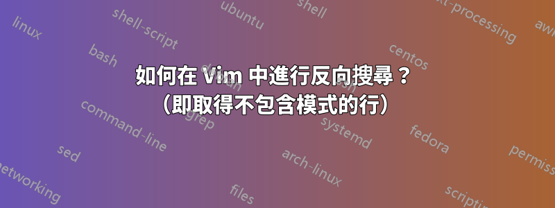 如何在 Vim 中進行反向搜尋？ （即取得不包含模式的行）