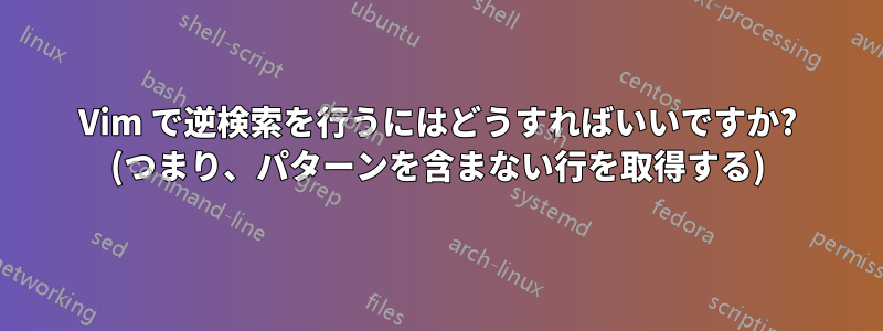 Vim で逆検索を行うにはどうすればいいですか? (つまり、パターンを含まない行を取得する)