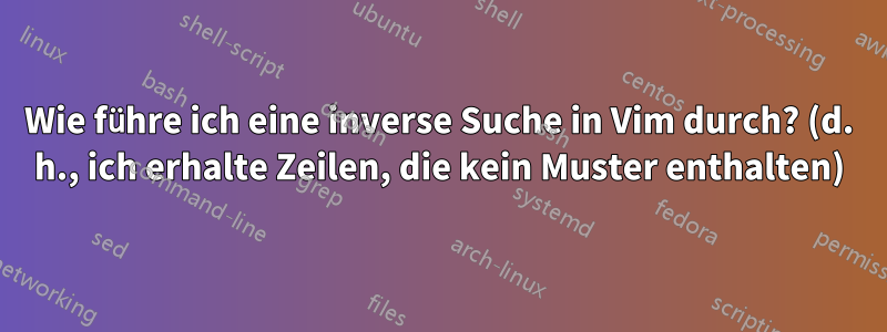 Wie führe ich eine inverse Suche in Vim durch? (d. h., ich erhalte Zeilen, die kein Muster enthalten)