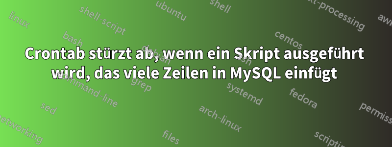 Crontab stürzt ab, wenn ein Skript ausgeführt wird, das viele Zeilen in MySQL einfügt