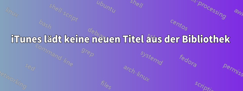 iTunes lädt keine neuen Titel aus der Bibliothek