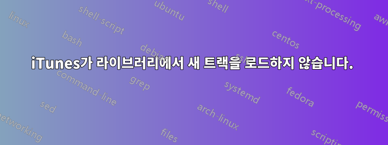 iTunes가 라이브러리에서 새 트랙을 로드하지 않습니다.