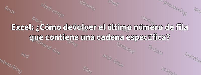 Excel: ¿Cómo devolver el último número de fila que contiene una cadena específica?