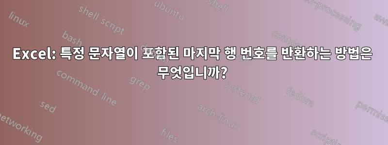 Excel: 특정 문자열이 포함된 마지막 행 번호를 반환하는 방법은 무엇입니까?