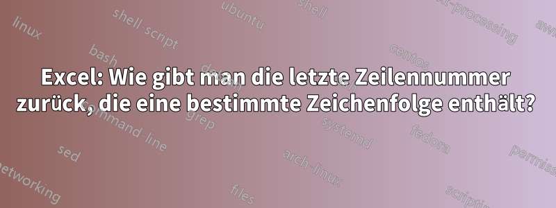 Excel: Wie gibt man die letzte Zeilennummer zurück, die eine bestimmte Zeichenfolge enthält?