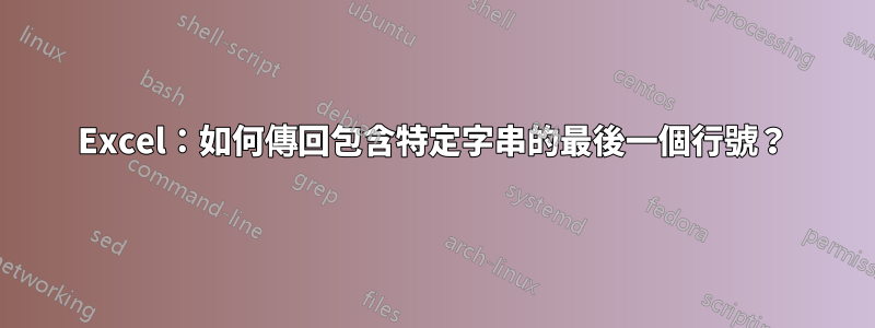 Excel：如何傳回包含特定字串的最後一個行號？