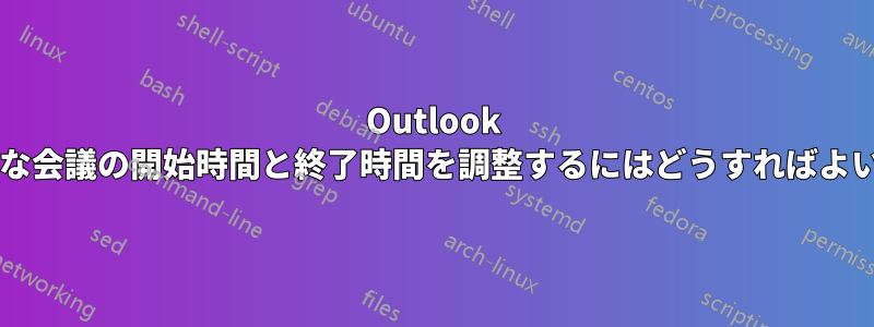 Outlook で定期的な会議の開始時間と終了時間を調整するにはどうすればよいですか?