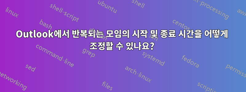 Outlook에서 반복되는 모임의 시작 및 종료 시간을 어떻게 조정할 수 있나요?