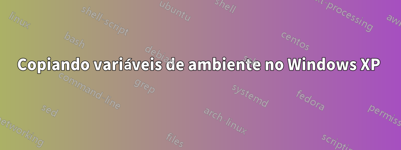 Copiando variáveis ​​de ambiente no Windows XP