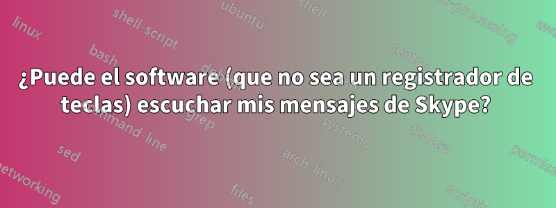 ¿Puede el software (que no sea un registrador de teclas) escuchar mis mensajes de Skype?