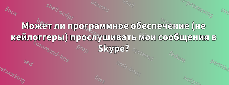 Может ли программное обеспечение (не кейлоггеры) прослушивать мои сообщения в Skype?