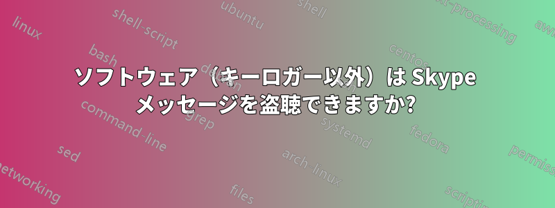ソフトウェア（キーロガー以外）は Skype メッセージを盗聴できますか?
