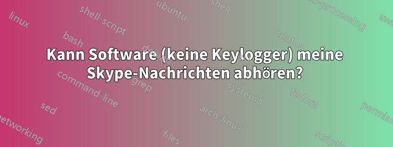 Kann Software (keine Keylogger) meine Skype-Nachrichten abhören?