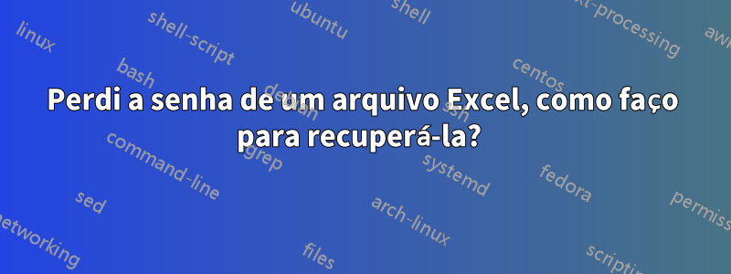 Perdi a senha de um arquivo Excel, como faço para recuperá-la? 