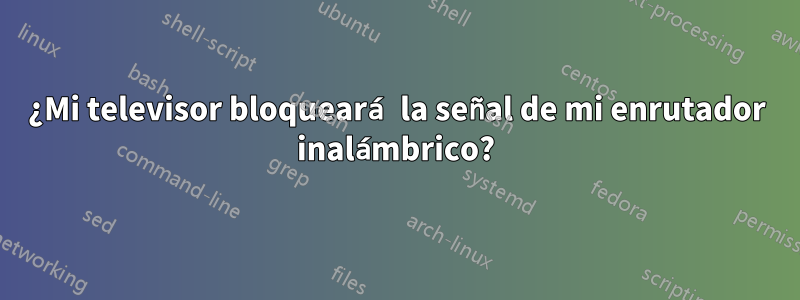 ¿Mi televisor bloqueará la señal de mi enrutador inalámbrico?
