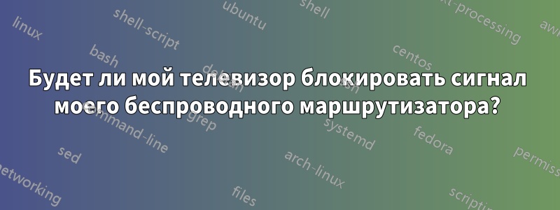 Будет ли мой телевизор блокировать сигнал моего беспроводного маршрутизатора?