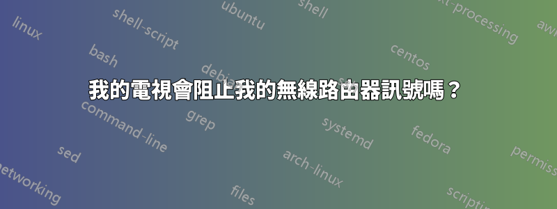 我的電視會阻止我的無線路由器訊號嗎？