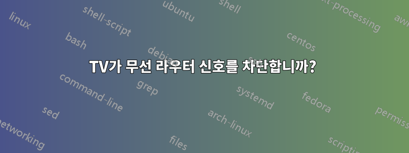 TV가 무선 라우터 신호를 차단합니까?