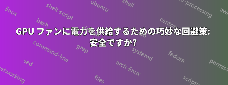 GPU ファンに電力を供給するための巧妙な回避策: 安全ですか?
