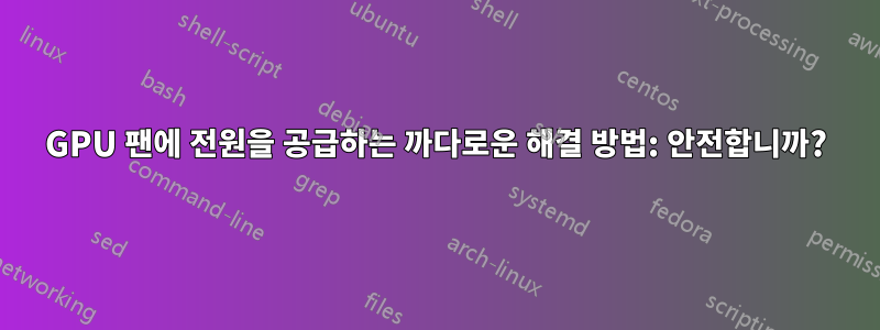 GPU 팬에 전원을 공급하는 까다로운 해결 방법: 안전합니까?