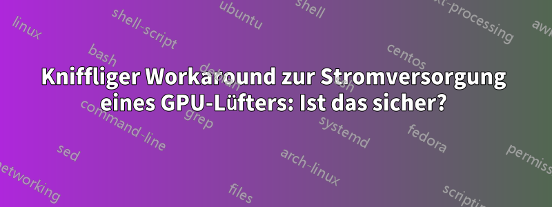 Kniffliger Workaround zur Stromversorgung eines GPU-Lüfters: Ist das sicher?