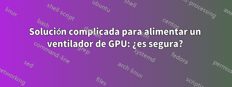 Solución complicada para alimentar un ventilador de GPU: ¿es segura?