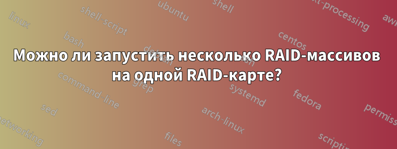 Можно ли запустить несколько RAID-массивов на одной RAID-карте?