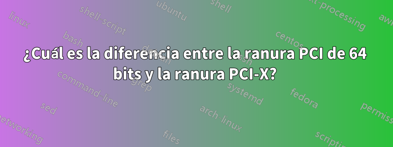 ¿Cuál es la diferencia entre la ranura PCI de 64 bits y la ranura PCI-X?