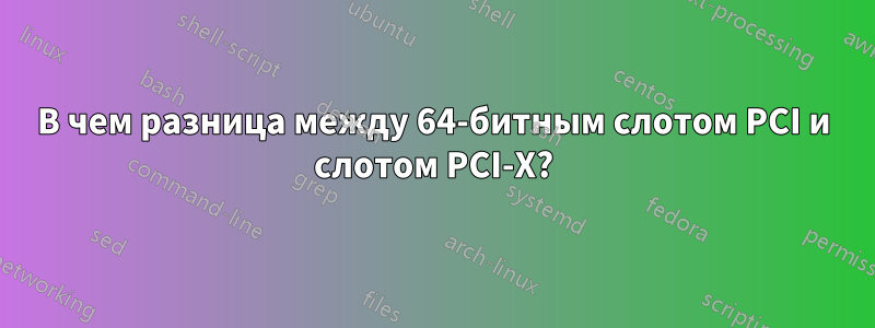 В чем разница между 64-битным слотом PCI и слотом PCI-X?