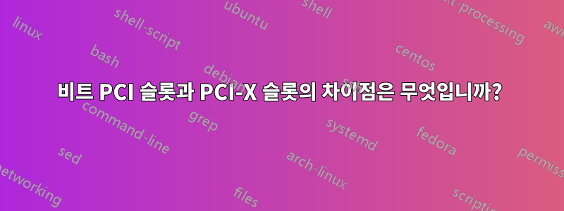 64비트 PCI 슬롯과 PCI-X 슬롯의 차이점은 무엇입니까?
