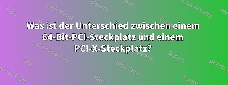 Was ist der Unterschied zwischen einem 64-Bit-PCI-Steckplatz und einem PCI-X-Steckplatz?