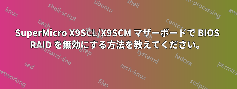 SuperMicro X9SCL/X9SCM マザーボードで BIOS RAID を無効にする方法を教えてください。