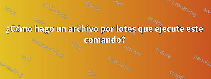 ¿Cómo hago un archivo por lotes que ejecute este comando?