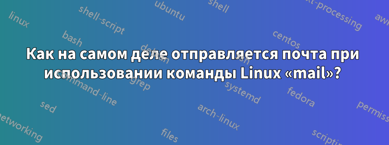 Как на самом деле отправляется почта при использовании команды Linux «mail»?