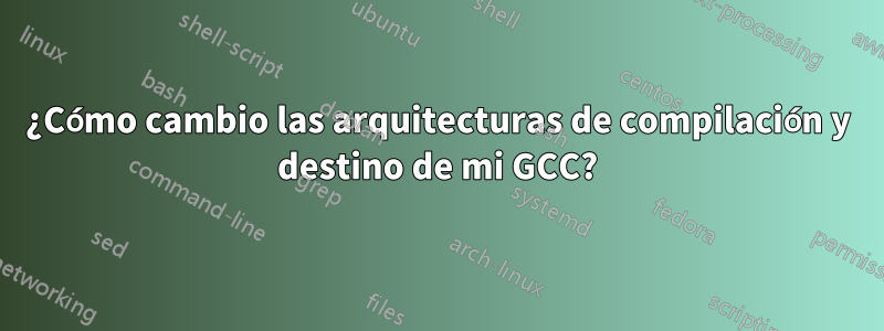 ¿Cómo cambio las arquitecturas de compilación y destino de mi GCC?
