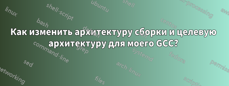 Как изменить архитектуру сборки и целевую архитектуру для моего GCC?