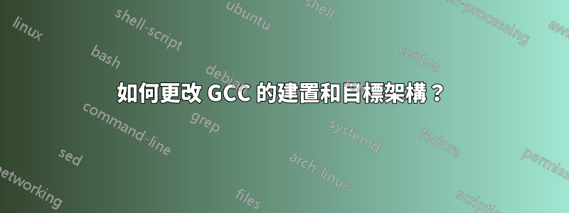 如何更改 GCC 的建置和目標架構？